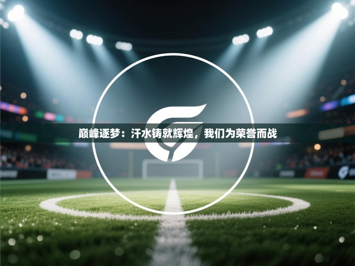 巅峰逐梦：汗水铸就辉煌，我们为荣誉而战  第2张