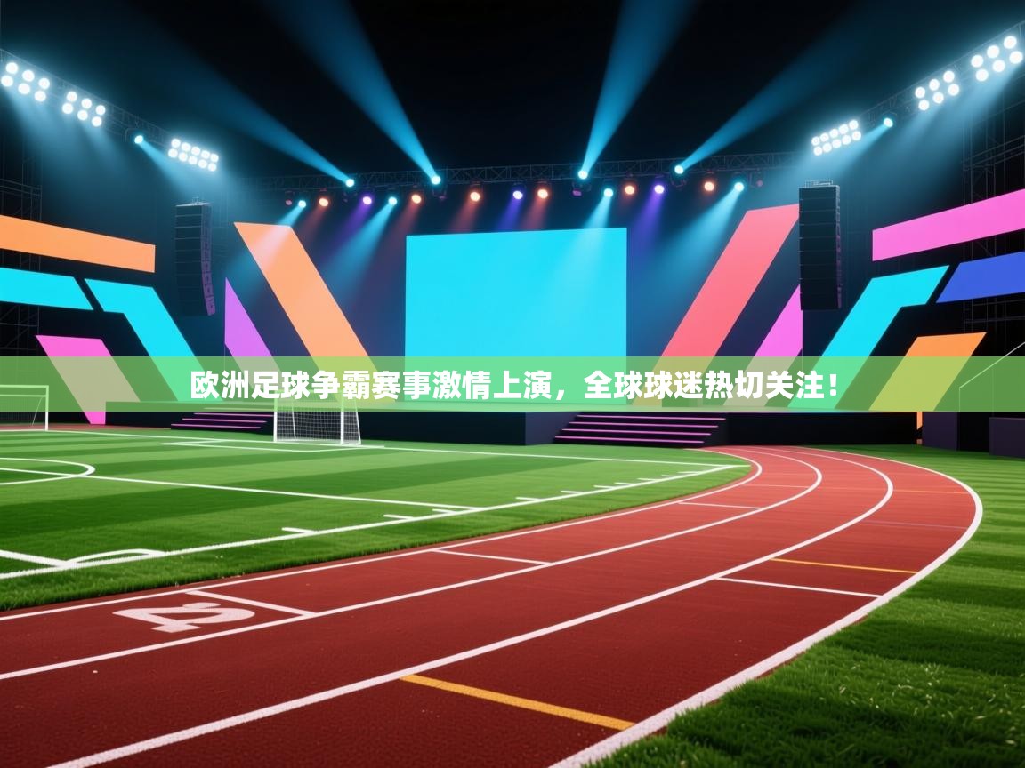 欧洲足球争霸赛事激情上演，全球球迷热切关注！  第1张