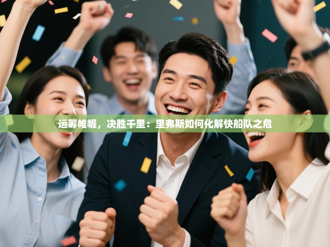 运筹帷幄,决胜千里:里弗斯如何化解快船队之危 第1张