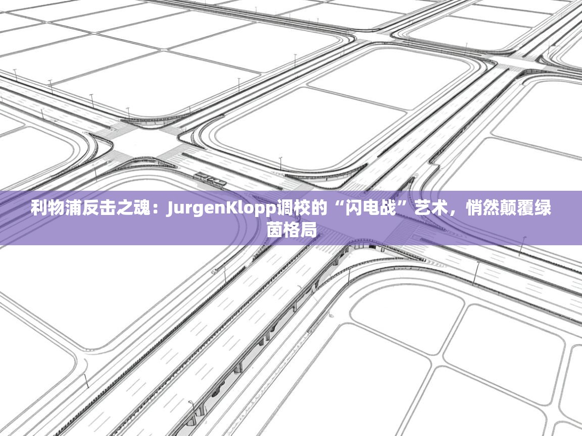 利物浦反击之魂：JurgenKlopp调校的“闪电战”艺术，悄然颠覆绿茵格局  第1张