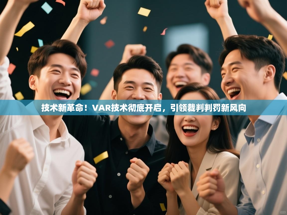 技术新革命！VAR技术彻底开启，引领裁判判罚新风向  第1张