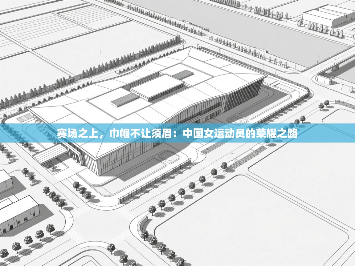 赛场之上，巾帼不让须眉：中国女运动员的荣耀之路  第1张