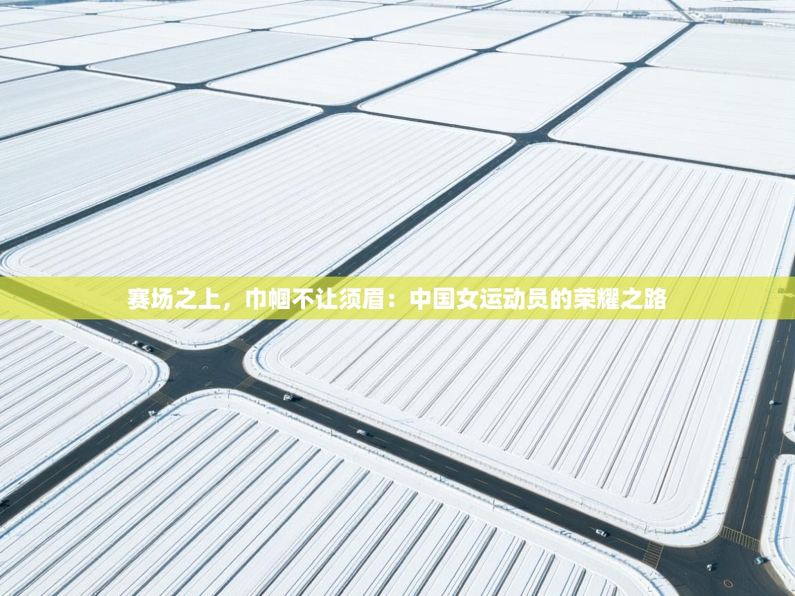 赛场之上，巾帼不让须眉：中国女运动员的荣耀之路  第2张