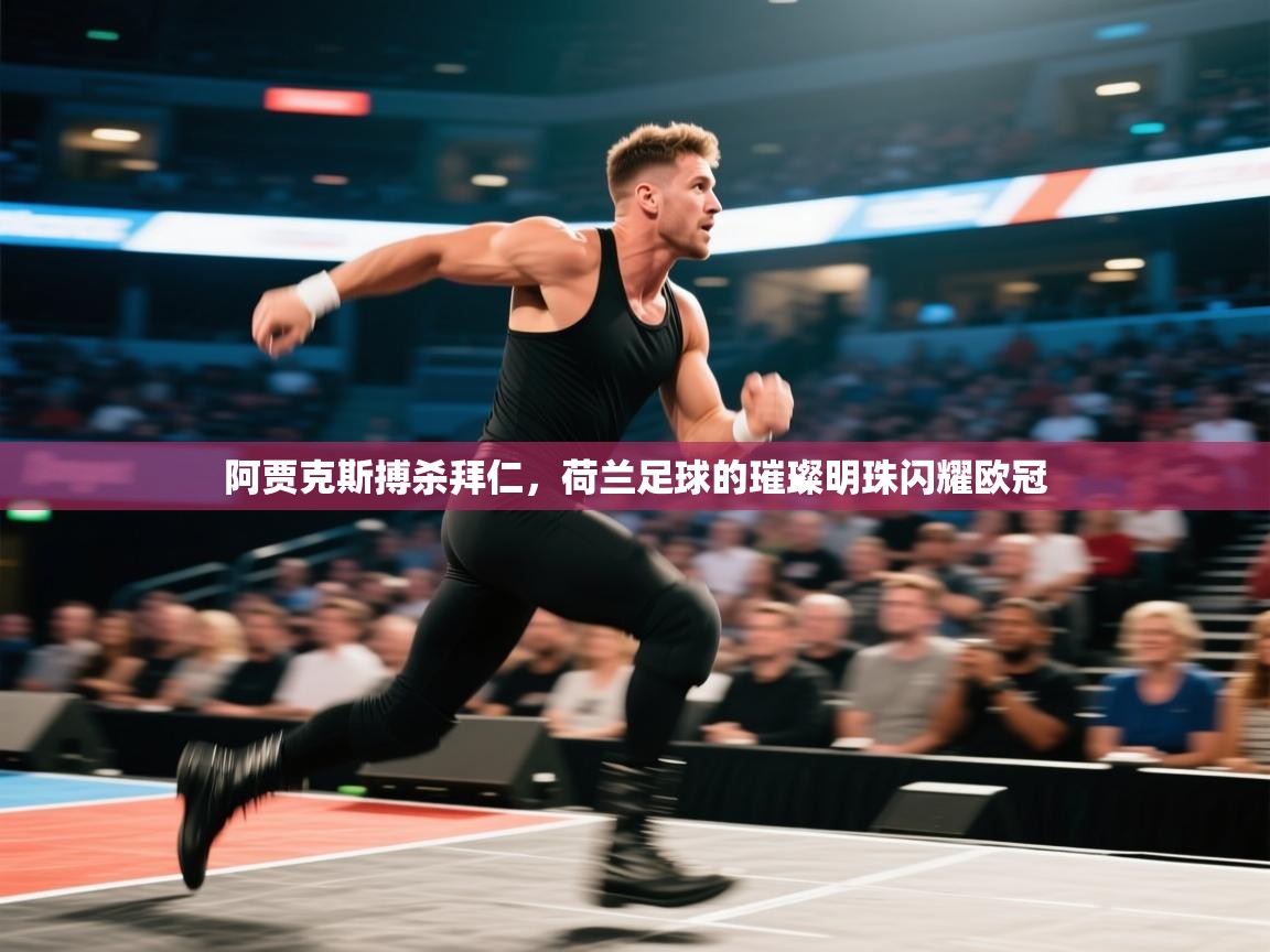 阿贾克斯搏杀拜仁,荷兰足球的璀璨明珠闪耀欧冠 第1张