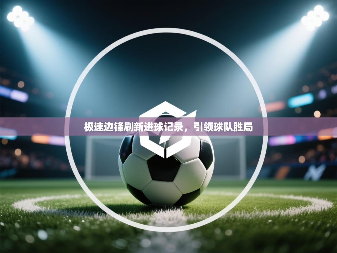 极速边锋刷新进球记录,引领球队胜局 第1张