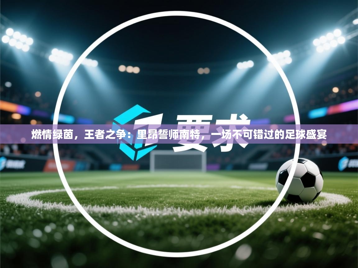 燃情绿茵,王者之争:里昂誓师南特,一场不可错过的足球盛宴 第1张