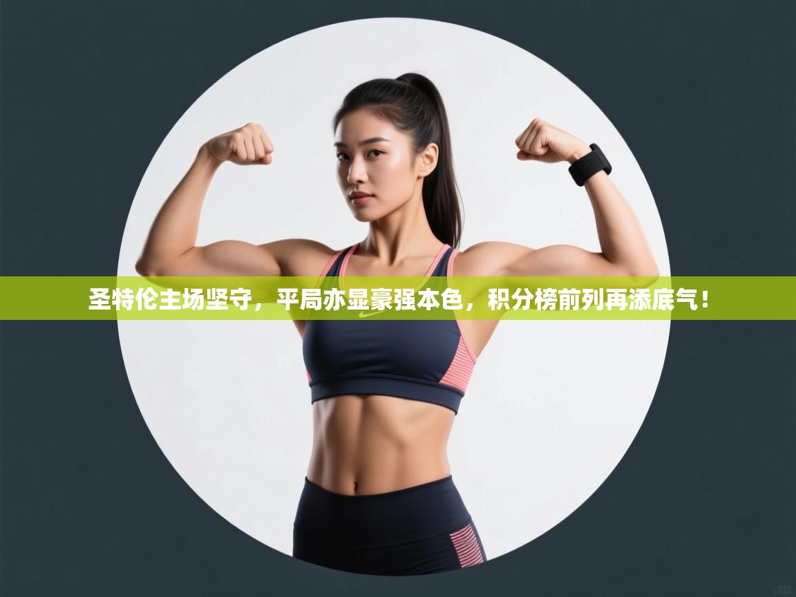 圣特伦主场坚守，平局亦显豪强本色，积分榜前列再添底气！  第1张